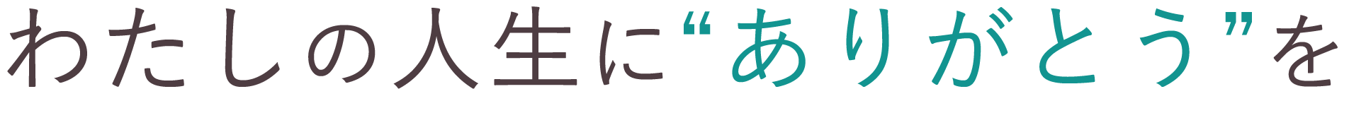 <div>わたしの人生に&ldquo;ありがとう&rdquo;を</div>